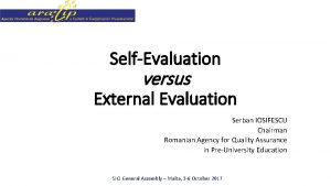 SelfEvaluation versus External Evaluation Serban IOSIFESCU Chairman Romanian