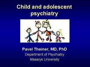 Child and adolescent psychiatry Pavel Theiner MD Ph