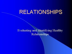 RELATIONSHIPS Evaluating and Identifying Healthy Relationships Some Examples