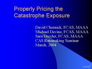 Properly Pricing the Catastrophe Exposure David Chernick FCAS