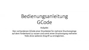 Bedienungsanleitung GCode Aufgabe Den vorhandenen GCode einer Druckdatei