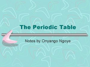 The Periodic Table Notes by Onyango Ngoye Why