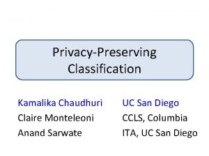 PrivacyPreserving Classification Kamalika Chaudhuri Claire Monteleoni Anand Sarwate