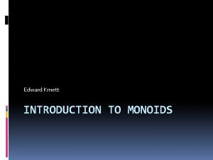 Edward Kmett INTRODUCTION TO MONOIDS Overview Monoids definition