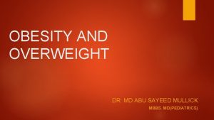 OBESITY AND OVERWEIGHT DR MD ABU SAYEED MULLICK