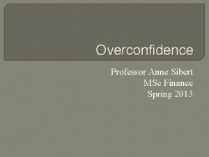 Overconfidence Professor Anne Sibert MSc Finance Spring 2013
