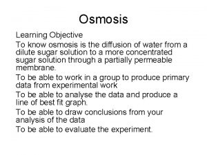 Osmosis Learning Objective To know osmosis is the