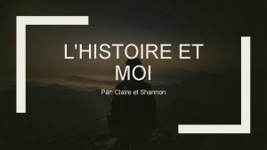 LHISTOIRE ET MOI Par Claire et Shannon LES