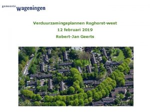 Verduurzamingsplannen Roghorstwest 12 februari 2019 RobertJan Geerts Programma