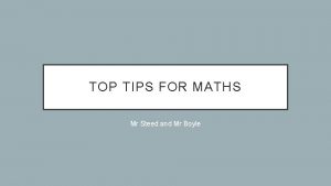 TOP TIPS FOR MATHS Mr Steed and Mr