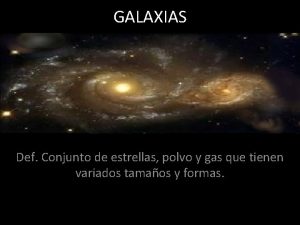GALAXIAS Def Conjunto de estrellas polvo y gas