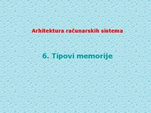 Arhitektura raunarskih sistema 6 Tipovi memorije MEMORIJE Memorije