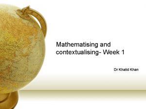 Mathematising and contextualising Week 1 Dr Khalid Khan