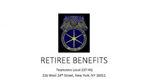 RETIREE BENEFITS Teamsters Local 237 HQ 216 West