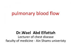 pulmonary blood flow Dr Wael Abd Elfattah Lecturer
