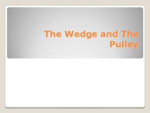 The Wedge and The Pulley A wedge is