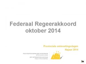 Federaal Regeerakkoord oktober 2014 Provinciale ontmoetingsdagen Najaar 2014