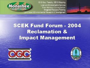 SCEK Fund Forum 2004 Reclamation Impact Management Reclamation