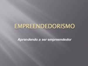 EMPREENDEDORISMO Aprendendo a ser empreendedor O EMPREENDEDOR E