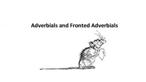 Adverbials and Fronted Adverbials Adverbials tell us more