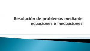 Resolucin de problemas mediante ecuaciones e inecuaciones Pasos