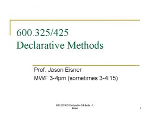 600 325425 Declarative Methods Prof Jason Eisner MWF