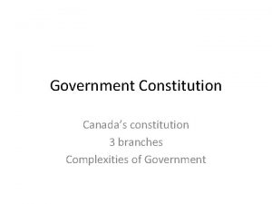 Government Constitution Canadas constitution 3 branches Complexities of