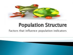 Population Structure Factors that influence population indicators Ice