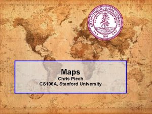 Maps Chris Piech CS 106 A Stanford University Maps Chris Piech CS 106 A Stanford University
