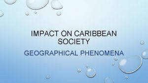 IMPACT ON CARIBBEAN SOCIETY GEOGRAPHICAL PHENOMENA GEOGRAPHICAL PERSPECTIVES