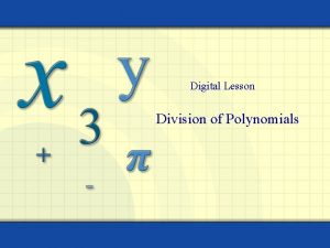 Digital Lesson Division of Polynomials Dividing Polynomials Long