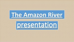 The Amazon River presentation Where does The Amazon