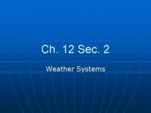 Ch 12 Sec 2 Weather Systems Weather systems