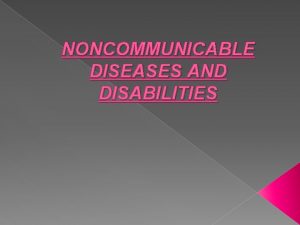 NONCOMMUNICABLE DISEASES AND DISABILITIES NONCOMMUNICABLE DISEASE A disease