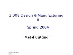 2 008 Design Manufacturing II Spring 2004 Metal