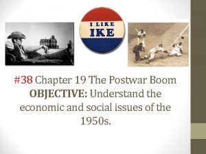 38 Chapter 19 The Postwar Boom OBJECTIVE Understand