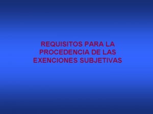 REQUISITOS PARA LA PROCEDENCIA DE LAS EXENCIONES SUBJETIVAS