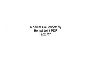 Modular Coil Assembly Bolted Joint PDR 22207 Objectives