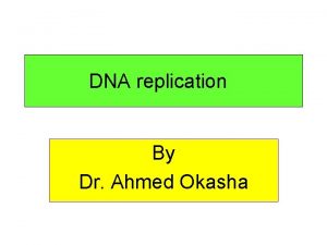 DNA replication By Dr Ahmed Okasha Semiconservative replication