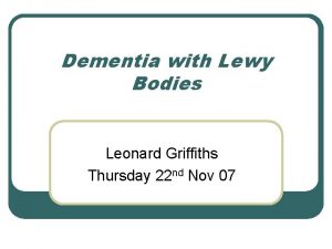 Dementia with Lewy Bodies Leonard Griffiths Thursday 22