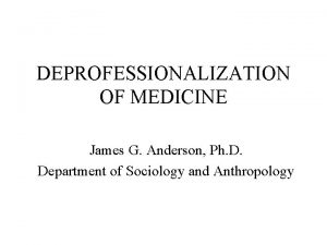 DEPROFESSIONALIZATION OF MEDICINE James G Anderson Ph D