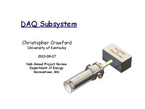 DAQ Subsystem Christopher Crawford University of Kentucky 2013