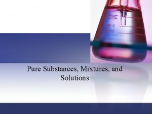Pure Substances Mixtures and Solutions Pure substance matter