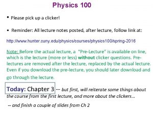 Physics 100 Please pick up a clicker Reminder