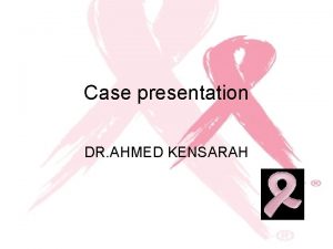Case presentation DR AHMED KENSARAH History This is