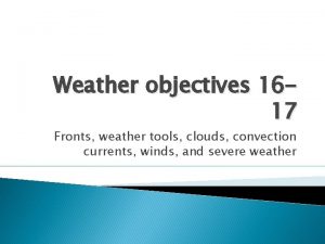 Weather objectives 1617 Fronts weather tools clouds convection