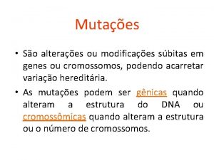 Mutaes So alteraes ou modificaes sbitas em genes