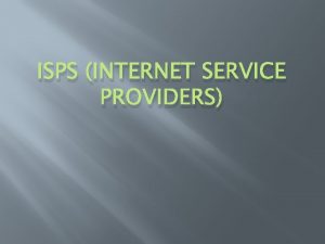 ISPS INTERNET SERVICE PROVIDERS What is an ISP