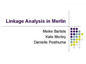 Linkage Analysis in Merlin Meike Bartels Kate Morley