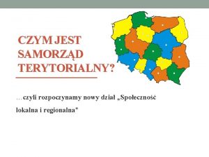 CZYM JEST SAMORZD TERYTORIALNY czyli rozpoczynamy nowy dzia